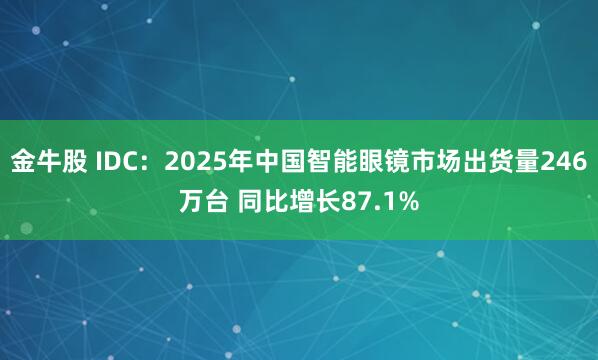 金牛股 IDC：2025年中国智能眼镜市场出货量246万台 同比增长87.1%