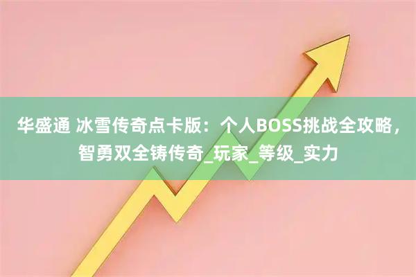 华盛通 冰雪传奇点卡版:个人BOSS挑战全攻略,智勇双全铸传奇_玩家_等级_实力