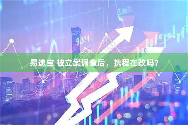 易速宝 被立案调查后，携程在改吗？