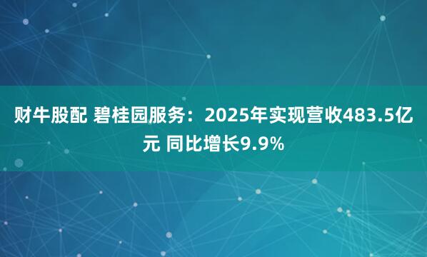 财牛股配 碧桂园服务：2025年实现营收483.5亿元 同比增长9.9%