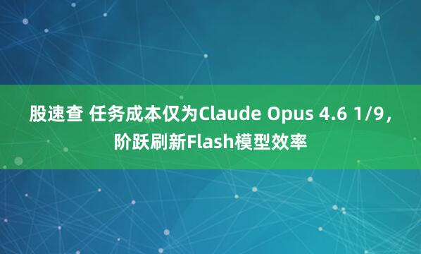 股速查 任务成本仅为Claude Opus 4.6 1/9，阶跃刷新Flash模型效率