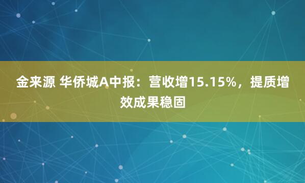 金来源 华侨城A中报：营收增15.15%，提质增效成果稳固